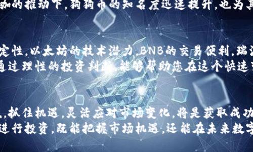 虚拟币投资指南：适合购买的几种数字货币

虚拟币, 数字货币, 投资指南/guanjianci

引言：虚拟币的崛起
随着区块链技术的发展与普及，虚拟币逐渐走入了公众的视野。越来越多的投资者开始关注这一新兴的投资领域。虚拟币，作为一种数字资产，其波动性和潜在回报吸引了大量的投资者。然而，虚拟币种类众多，选择哪几种进行投资成为了许多人关注的焦点。

比特币（Bitcoin）——数字货币之王
比特币无疑是虚拟币领域的先锋和代表。自2009年创建以来，它不仅奠定了数字货币的基础，而且还赢得了全球范围内的广泛认可。比特币的总供应量被限制在2100万枚，这种稀缺性使得其在投资者心中具备了独特的价值。随着越来越多的公司接受比特币作为支付方式，其应用场景也日趋丰富。
根据数据显示，比特币的价格波动较大，但长期来看，其价格趋势向上。在众多虚拟币中，比特币始终保持着市场的领导地位，投资者的信赖感促使其成为数字资产的“金标准”。

以太坊（Ethereum）——智能合约的先驱
以太坊可以说是比特币的有力竞争者。不同于比特币的是，以太坊不仅仅是一种数字货币，更是一个提供智能合约功能的区块链平台。智能合约使得以太坊能够支持各种去中心化应用（DApp）的开发，这为其带来了更多的使用场景。
近年来，以太坊的市场表现也颇为亮眼。随着DeFi（去中心化金融）和NFT（非同质化代币）等新兴应用的崛起，以太坊的需求持续增长。它已成为许多开发者和企业所青睐的平台，其潜力令人期待。

币安币（BNB）——交易平台的利器
币安币是知名数字货币交易平台币安推出的原生代币。随着币安平台的快速发展，BNB的价值也随之快速增长。BNB不仅可用于交易手续费的抵扣，还可以参与币安生态系统内的各种活动，例如IDO（首次交易发行）和交易对的创建。
近年来，BNB的应用场景不断扩大，甚至在一些去中心化金融项目中也有所应用。这种多样化的应用使得BNB的市场需求不断增长，进一步提升了其价值。

瑞波币（XRP）——跨境支付的解决方案
瑞波币的定位主要是为跨境支付提供解决方案。不同于传统的支付方式，瑞波币通过其独特的技术，可以实现快速、低成本的资金跨境转移。与此同时，瑞波网络致力于与传统金融机构的合作，使其在数字货币市场中占有一席之地。
近年来，随着全球金融科技的发展，跨境支付需求日益增加，瑞波币的前景也愈发明朗。此外，其强大的技术背景和金融合作伙伴网络，使得瑞波币的投资价值不断提升。

狗狗币（Dogecoin）——社区驱动的数字货币
狗狗币最初是作为一个玩笑而创建的，但它却意外地获得了庞大的社区支持。凭借独特的文化影响力，狗狗币在社交媒体上形成了强大的用户基础，许多投资者也因其独特的趣味性而选择参与投资。
尽管狗狗币的技术基础相对简单，它的社区文化和大众欢迎度使其不断在市场中站稳脚跟。尤其是近年来，在明星和互联网大咖的推动下，狗狗币的知名度迅速提升，也为其投资者带来了可观的收益。

结论：选择适合自己的虚拟币
在选择投资的虚拟币时，投资者应根据自己的风险承受能力和市场分析，选择适合自己的虚拟币进行投资。无论是比特币的稳定性，以太坊的技术潜力，BNB的交易便利，瑞波币的支付解决方案，还是狗狗币的社区文化，每种虚拟币都有其独特之处。
然而，虚拟币市场波动剧烈，投资者在进入之前应做好充分的市场调研，了解相关项目的技术背景和市场趋势，切勿盲目跟风。通过理性的投资判断，能够帮助您在这个快速变化的市场中获得可观的收益。

未来展望：虚拟币的无限可能
展望未来，虚拟币市场将持续发展，伴随着技术的不断突破与应用场景的拓展，更多创新的数字货币将被创造。对于投资者来说，抓住机遇，灵活应对市场变化，将是获取成功的不二法则。
在这个数字化迅速推进的时代，投资虚拟币不仅是一种理财方式，更是参与未来经济形式的重要途径。正确选择适合的虚拟币进行投资，既能把握市场机遇，还能在未来数字经济中站稳脚跟。