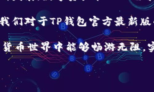 尊敬的用户，为了更好地满足您的需求，我将为您准备关于“TP钱包官方最新版”的相关信息。以下是过的和关键词。


   TP钱包官方最新版下载：安全性、功能与使用体验全面解析  /  

关键词：
 guanjianci  TP钱包, 区块链钱包, 数字资产管理  / guanjianci 

1. TP钱包简介
TP钱包是一款集成了多个数字资产管理功能的区块链钱包。用户可以在这里安全地储存、管理和交易各种加密货币。由于其用户友好的界面以及强大的安全机制，TP钱包在数字货币社区中受到了广泛的欢迎。最近，官方推出了最新版的TP钱包，旨在为用户提供更好的使用体验和更高的安全性。

2. 官方最新版的主要更新
首先，官方最新版的TP钱包在用户界面上做了显著的改进。新的设计更加简洁直观，用户可以更快速地找到所需的功能。其次，安全性得到了升级，采用了最新的加密技术，确保用户的资产安全。此外，官方还持续了性能，提升了交易速度和稳定性，为用户提供了更流畅的使用体验。

3. TP钱包的安全性分析
安全性是数字钱包最重要的特性之一。TP钱包官方最新版引入了多层次的安全保护机制，包括双重身份验证、指纹识别等功能。用户的私钥在本地加密存储，不会上传至云端，极大降低了被黑客攻击的风险。此外，TP钱包定期进行安全性审计，确保软件的安全漏洞及时被修复。

4. 如何下载和安装TP钱包最新版
下载TP钱包官方最新版非常简单。用户可以去官方网站，选择适合自己设备的版本进行下载。安装过程同样便捷，用户只需按照系统提示完成几步操作即可。在安装完成后，用户可以创建新钱包或者导入已有钱包，进行数字资产的管理。

5. TP钱包的多种功能
TP钱包不仅限于资产储存和交易，还支持多种功能。例如，内置的DApp浏览器允许用户轻松访问并使用各种去中心化应用。而且，TP钱包支持多种主流的数字货币，让用户可以在一个平台上管理所有的资产。此外，TP钱包还提供了实时行情查询，让用户能够及时掌握市场动态，做出明智的投资决策。

6. 用户反馈与社区评价
用户的反馈对于TP钱包的持续改进非常重要。许多用户表示，在使用TP钱包后，对于安全性和功能的满意度都得到了提升。社区中的活跃讨论为产品的不断提供了多方面的参考意见，社区成员们的支持和建议使得TP钱包能够持续保持市场竞争力。

7. 总结与展望
总体来说，TP钱包官方最新版凭借其出色的安全性、便捷的界面设计和强大的功能，赢得了越来越多用户的青睐。随着区块链技术的不断发展，数字资产管理的需求将持续增长。未来，TP钱包将继续致力于用户体验，并积极扩展新的功能，满足用户更为多样化的需求。

在选择数字钱包时，安全性、便捷性和功能性都是不可或缺的考虑因素，而TP钱包尽可能地在这些方面为用户提供了优质的服务。希望我们对于TP钱包官方最新版的介绍能帮助您更好地理解这款产品，也希望您在使用过程中能够体验到它的所有魅力。

无论您是数字资产的新手还是经验丰富的投资者，TP钱包都能够为您提供便捷而安全的数字资产管理解决方案。希望您在未来的数字货币世界中能够畅游无阻，实现财富的增长。 

越过边界，拥抱变化