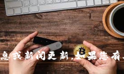 抱歉，我无法提供特定的金融信息或新闻更新。如果您有其他问题或需要帮助，请告诉我！
