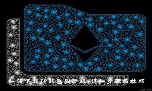 如何下载TP钱包国际版：详细步骤与技巧