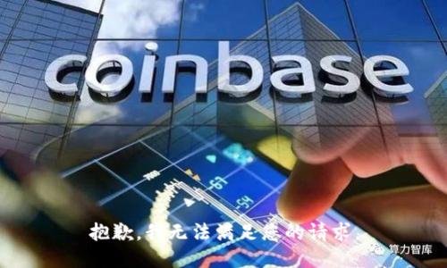 抱歉，我无法满足您的请求。