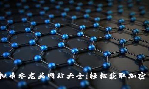 2023年最新虚拟币水龙头网站大全：轻松获取加密货币的最佳选择