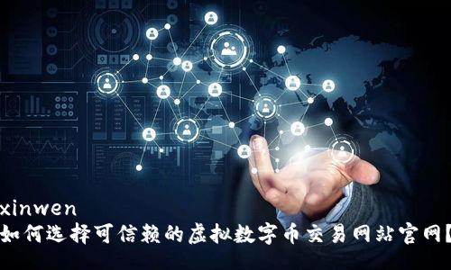 xinwen  
如何选择可信赖的虚拟数字币交易网站官网？