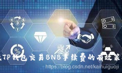 如何降低TP钱包交易BNB手续费的有效策略与技巧