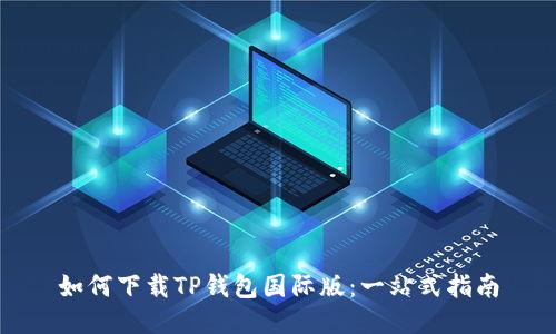 如何下载TP钱包国际版：一站式指南
