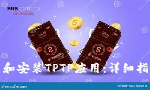 如何快速下载和安装TPTP应用：详细指南及使用技巧