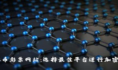 国外虚拟币彩票网站：选择最佳平台进行加密货币交易