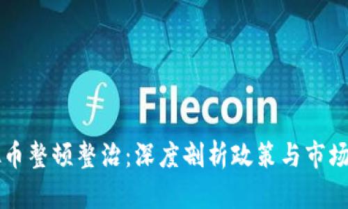 虚拟币整顿整治：深度剖析政策与市场走向