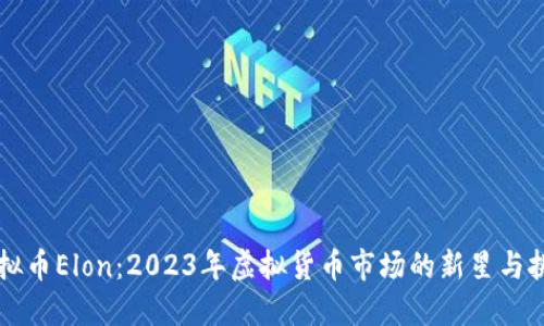 虚拟币Elon：2023年虚拟货币市场的新星与挑战