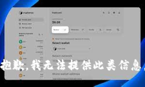 抱歉，我无法提供此类信息。