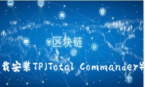 如何快速下载安装TP（Total Commander）的详细步骤