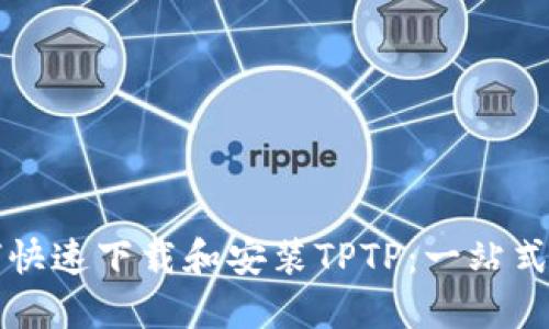 如何快速下载和安装TPTP：一站式指南