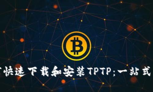 如何快速下载和安装TPTP：一站式指南