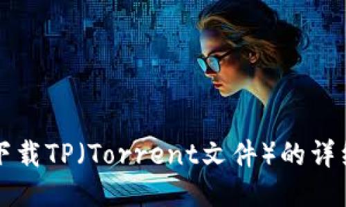 如何下载TP（Torrent文件）的详细指南
