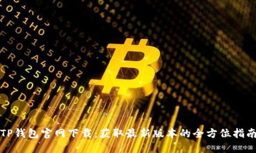TP钱包官网下载：获取最新版本的全方位指南