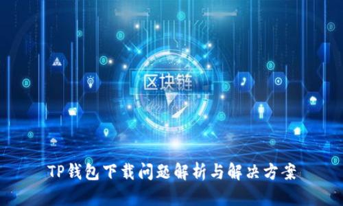 TP钱包下载问题解析与解决方案