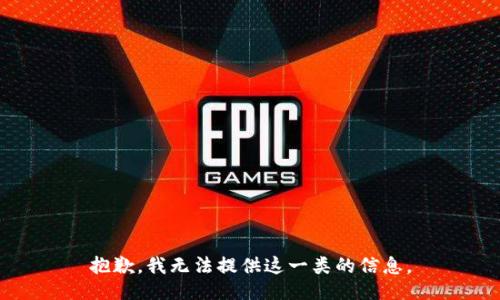 抱歉，我无法提供这一类的信息。