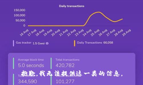 抱歉，我无法提供这一类的信息。