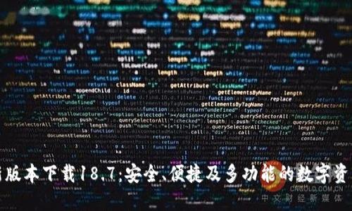 TP钱包最新版本下载18.7：安全、便捷及多功能的数字资产管理利器