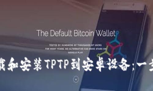 如何轻松下载和安装TPTP到安卓设备：一步一步的指南