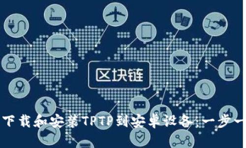 如何轻松下载和安装TPTP到安卓设备：一步一步的指南