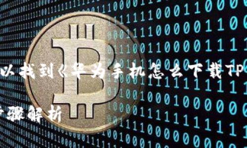 自己在手机上用百度或者其他搜索引擎可以找到《华为手机怎么下载TP钱包》这类教程，接下来是一些建议的内容。

华为手机用户如何轻松下载TP钱包：详细步骤解析