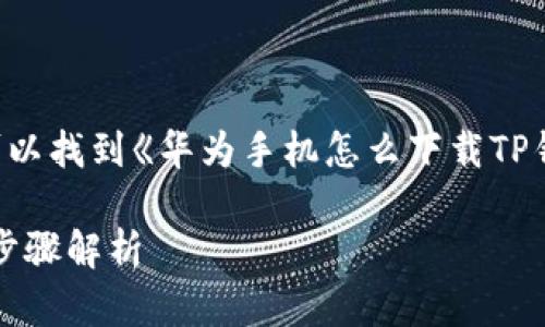 自己在手机上用百度或者其他搜索引擎可以找到《华为手机怎么下载TP钱包》这类教程，接下来是一些建议的内容。

华为手机用户如何轻松下载TP钱包：详细步骤解析