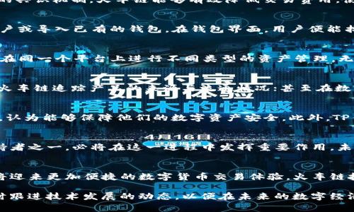   TP钱包的火车链：区块链技术革新的新篇章 / 
 guanjianci TP钱包, 火车链, 区块链技术 /guanjianci 

什么是TP钱包？
TP钱包，也被称作TokenPocket，是一款功能丰富的加密货币钱包，旨在为用户提供安全、便捷的资产管理服务。作为中国最早的多链钱包之一，它支持多种主流公链及其代币的存储和交易。TP钱包因其用户友好界面和多样化的功能，吸引了大量区块链爱好者的关注。

火车链的概念解析
火车链这一术语，源于区块链技术的应用与发展。简单来说，它是一个高效的区块链技术平台，旨在解决当前区块链技术面临的可扩展性和高交易费用等问题。通过这种技术，数据在不同节点间的传递将更加高效，用户的交易等待时间显著减少。

TP钱包与火车链的结合
TP钱包与火车链的结合，意味着用户不仅可以在TP钱包内管理多种数字资产，还能够享受到火车链所带来的高效交易体验。这种结合将为用户提供一个更加流畅的数字货币交易环境，同时确保资金的安全性与隐私性。

火车链技术的优势
火车链作为新兴技术，具备的众多优势让它在区块链领域中脱颖而出。首先，它的可扩展性让网络能够处理更多的交易；其次，由于其独特的共识机制，火车链能够有效降低交易费用，使用户在进行跨链交易时，能够节省资金。最后，火车链还具备较高的安全性，能够有效防止数据泄露与篡改。

如何在TP钱包中使用火车链？
对于新用户而言，使用TP钱包中的火车链并不复杂。首先，用户需要下载并安装最新版本的TP钱包。安装完成后，用户可以创建新的钱包账户或导入已有的钱包。在钱包界面，用户便能找到“火车链”相关的功能选项，按照指引完成钱包设置，就可以开始体验其便捷的交易服务。

TP钱包的多链支持
TP钱包除了支持火车链外，还有多种公链的支持，包括以太坊（Ethereum）、币安智能链（BSC）等热门公链。这种多链支持意味着用户可以在同一个平台上进行不同类型的资产管理，无需频繁转换不同的钱包，极大地方便了用户的操作。

火车链的应用场景
随着火车链技术的不断成熟，其应用场景也在逐渐扩大。在金融领域，火车链可用于构建去中心化的金融应用；在供应链管理中，可以通过火车链追踪产品的来源与流通情况；甚至在数字身份验证中，火车链也能发挥重要的作用。这些应用都展现出火车链的广阔前景。

用户对TP钱包的反馈
用户的反馈是改进与产品的重要依据。许多使用TP钱包的用户表示，钱包的界面设计，操作非常流畅。同时，用户对钱包的安全性表示满意，认为能够保障他们的数字资产安全。此外，TP钱包的客服服务也获得了良好的评价，用户在遇到问题时，可以得到及时的解答与帮助。

未来展望：火车链的持续发展
展望未来，火车链的技术和应用将不断演进。随着区块链技术的逐步成熟，火车链的潜在价值将进一步被挖掘。而TP钱包作为火车链的支持者之一，必将在这一进程中发挥重要作用。未来，更多的用户将受益于这种技术的发展，能够更加便捷、安全地参与到区块链生态中。

结论：TP钱包与火车链的双赢局面
结合TP钱包与火车链，不仅为用户提供了更为高级的资产管理解决方案，也推动了区块链技术的进一步应用发展。通过这样的合作，用户将迎来更加便捷的数字货币交易体验，火车链技术的推广使用，也将加快整个区块链行业的成熟与创新。随着区块链技术的发展，TP钱包及火车链的结合必将为用户创造出更多的价值。

而作为区块链领域的一种新兴力量，火车链不仅是技术的革新，更是信息时代发展趋势的缩影。消费者需要对这一新兴技术保持关注，及时跟进技术发展的动态，以便在未来的数字经济中占得先机。随着火车链的推广与应用，TP钱包将继续在这个不断变化的市场中，探索新的可能，迎接更多的挑战与机遇。