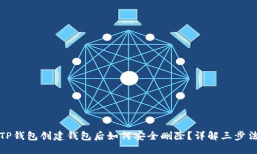 TP钱包创建钱包后如何安全删除？详解三步法