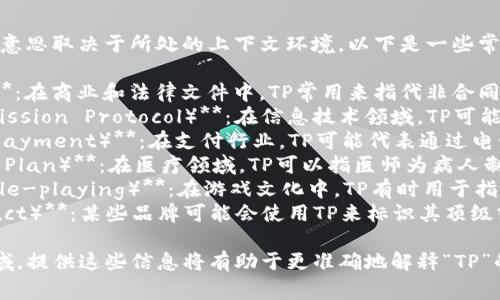 “TP”可以指代多个含义，具体意思取决于所处的上下文环境。以下是一些常见的含义：

1. **第三方（Third Party）**：在商业和法律文件中，TP常用来指代非合同方的其他参与者。
2. **数据传输协议（Transmission Protocol）**：在信息技术领域，TP可能指某种特定的数据传输协议。
3. **电话支付（Telephone Payment）**：在支付行业，TP可能代表通过电话进行的支付方式。
4. **治疗方案（Treatment Plan）**：在医疗领域，TP可以指医师为病人制定的治疗方案。
5. **角色扮演（Tabletop role-playing）**：在游戏文化中，TP有时用于指代桌面角色扮演游戏。
6. **高端产品线（Top Product）**：某些品牌可能会使用TP来标识其顶级或高端产品线。

如果您有特定的上下文或领域，提供这些信息将有助于更准确地解释“TP”的意义。