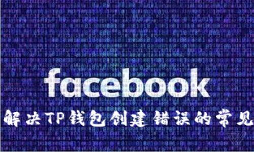 如何解决TP钱包创建错误的常见问题