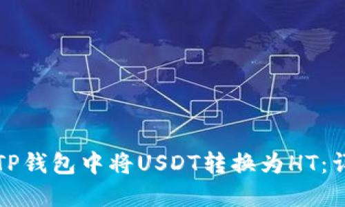 如何在TP钱包中将USDT转换为HT：详细指南