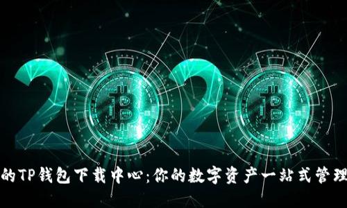 安全便捷的TP钱包下载中心：你的数字资产一站式管理解决方案