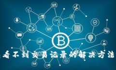 tp钱包看不到交易记录的解决方法与技巧