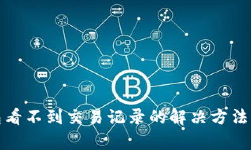 tp钱包看不到交易记录的解决方法与技巧