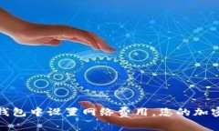 如何在TP钱包中设置网络费用，您的加密交易体验