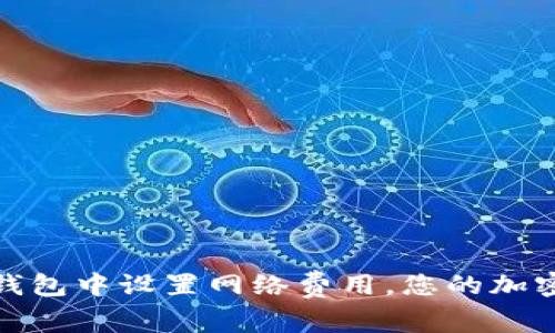 如何在TP钱包中设置网络费用，您的加密交易体验