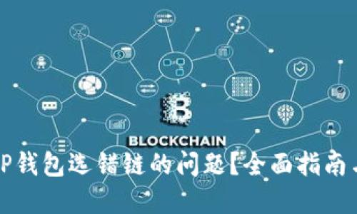 如何解决TP钱包选错链的问题？全面指南与实用技巧