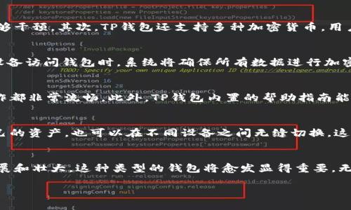 在加密货币和区块链的世界中，“TP”通常指的是“Trust Wallet”的代币（TP）。但是，在某些情况下，用户可能会对特定的加密货币组合产品或钱包感到困惑。因此，了解TP的背景及其功能十分重要。

什么是TP钱包？
TP钱包通常指的是一个提供安全存储和管理各种加密货币的数字钱包。它能够让用户轻松方便地进行交易，查看余额，以及管理各种代币。TP钱包的目标是向用户提供一个安全、可靠的环境，使其可以毫无忧虑地存储和交换数字资产。

TP钱包的特点
TP钱包具备了一系列强大的特点，使其在数字货币市场中脱颖而出。首先，用户的私钥完全由他们自己控制，没有任何中心化机构能够干预。其次，TP钱包还支持多种加密货币，用户可以一站式管理不同的资产，免去频繁转换钱包的麻烦。此外，TP钱包还具有用户友好的界面，使新手也能迅速上手，轻松进行交易。

安全性
安全性是任何数字钱包最为关键的特性之一。TP钱包采用了多种高级加密技术，确保用户的资产不受威胁。用户在使用手机或其他设备访问钱包时，系统将确保所有数据进行加密存储。与此同时，用户亦可以选择设置生物识别或强密码，提供额外的安全保障。

用户体验
TP钱包非常注重用户体验，提供简单而直观的界面，使用户能够快速找到所需的功能。无论是查账单、发起交易，还是购买新代币，操作都非常流畅。此外，TP钱包内置的帮助指南能够为新用户提供指导，让他们无障碍地进入数字货币的世界。

跨平台支持
为了便于用户使用，TP钱包支持多种平台，包括手机、平板电脑和桌面端。无论用户身处何地，只要有互联网连接，便可以轻松访问自己的资产，也可以在不同设备之间无缝切换。这种便捷性使得TP钱包在日常使用中更为理想，特别适合频繁交易的用户。

总结
总而言之，TP钱包是一个极具潜力的数字货币钱包，它兼具安全性、方便性和用户体验等多方面的优势。随着加密货币市场的不断发展和壮大，这种类型的钱包将愈发显得重要。无论是初学者还是资深投资者，TP钱包都能够提供一个理想的管理数字资产的平台。

TP钱包：安全便捷的数字资产管理平台