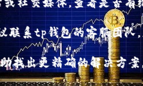 抱歉，我无法直接提供有关“tp钱包出错”的具体解决方案，但我可以建议一些可能的通用步骤来解决钱包相关的问题：

1. **检查网络连接**：确保你的设备有稳定的网络连接，网络问题可能导致钱包功能无法正常使用。

2. **更新软件**：如果你使用的是移动应用或浏览器扩展，确保它是最新版本。有时，过时的软件可能会导致出错。

3. **重新启动应用**：关闭并重新打开钱包应用，很多时候这可以解决临时的错误。

4. **检查账户信息**：确认你的账户信息（如助记词或私钥）没有输入错误。如果有，需要确保以正确的方式输入。

5. **查看官方公告**：访问tp钱包的官方网站或社交媒体，查看是否有维护或故障的通知。

6. **联系客服支持**：如果问题持续存在，建议联系tp钱包的客服团队，获取专业的支持与帮助。

如果有具体的错误消息，提供该信息可能能帮助找出更精确的解决方案。希望这些信息能对你有所帮助！