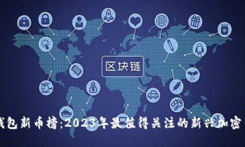 TP钱包新币榜：2023年最值得关注的新兴加密货币