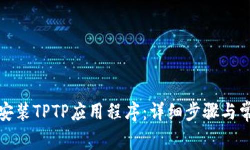 如何下载和安装TPTP应用程序：详细步骤与常见问题解答