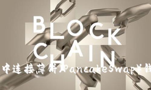 如何在TP钱包中连接薄饼（PancakeSwap）钱包并进行交易
