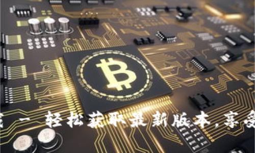 TP平台官方app下载 - 轻松获取最新版本，享受更流畅的使用体验