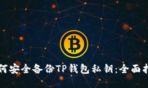 如何安全备份TP钱包私钥：全面指南