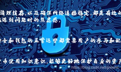  如何解决TP钱包数据错误：全面指南与实用技巧 / 

 guanjianci TP钱包, 数据错误, 钱包修复 /guanjianci 

理解TP钱包数据错误的成因
在数字货币领域，TP钱包作为一种广受欢迎的钱包应用，为众多用户提供了安全、便捷的交易服务。然而，用户在使用过程中常常会遇到数据错误的问题。这种错误可能根源于多种因素，例如网络连接不稳定、应用版本过旧，或是由于区块链自身的技术问题引发的。理解这些错误的成因，对于有效解决问题至关重要。

初步排查：网络连接与应用版本
出现TP钱包数据错误时，首先需要检查网络连接的稳定性。大多数情况下，网络带宽的不足或不稳定都会影响与区块链网络的交互。这意味着即使是看似简单的操作，如查询余额或发送交易，也可能因网络问题而受到阻碍。
其次，确认应用版本是否为最新版本也很重要。开发者会定期更新App以修复已知的bug、增强安全性以及改进用户体验。若用户使用了较旧的版本，可能会面临兼容性问题或功能限制，而这些都可能导致数据错误。

深入分析：缓存与数据同步问题
在大多数情况下，数据错误的原因还包括缓存问题。TP钱包在运行时，会将相关数据缓存在本地。如果缓存数据未能及时更新，用户在尝试访问某些功能时，将可能遇到同步问题。这时，清理应用缓存往往能够有效解决问题。
此外，由于区块链技术的去中心化特性，各种数据的同步也可能会导致短暂的不一致，从而引发错误。在这种情况下，耐心等待数据同步完成，通常也是解决问题的有效方式。

解决方案一：清除缓存及重启应用
当确认网络连接正常且应用版本为最新后，一项有效的解决方案是清除应用缓存。不同于一般的手机应用，TP钱包清除缓存的操作可能会相对复杂。用户需在手机的设置中找到应用管理，选择TP钱包，随后选择清除缓存选项。
完成清除后，重启TP钱包，有时会为用户带来惊喜。应用通常会重新加载数据，可能会修复因缓存问题引起的错误。这一简单的操作，往往能在不浪费时间的情况下，快速解决问题。

解决方案二：重新安装TP钱包
如果清除缓存未能奏效，另一种选择是卸载并重新安装TP钱包。尽管这一操作可能会导致部分临时数据丢失，但它带来的好处是可以彻底修复应用内可能存在的深层次问题。重新安装后，用户需确保使用最新版本，以提高应用的稳定性。
需要注意的是，虽然这一步骤十分有效，但用户在卸载钱包之前，务必确保已备份好所有重要数据，包括私钥及助记词。这些信息对管理数字资产至关重要，一旦丢失，可能造成严重的经济损失。

解决方案三：联系官方客服与社区支持
如果上述所有方法均无效，联系TP钱包的官方客服，或寻求社区用户的帮助，可能是最佳的选择。官方客服一般会提供系统的技术支持，并能根据用户的具体情况给出专业建议。
同时，各种社区论坛也是收集信息和获取帮助的好去处。它们不仅允许用户共享经验，还提供了一个互动的平台，用户可以询问问题，并得到他人的解答。这种集体智慧的力量，常常能帮助用户解决个体无法处理的问题。

预防数据错误的常规措施
除了当遇到数据错误时采取修复措施，用户还应采取一些预防措施，以尽量避免未来再次出现此类问题。保持字钱包应用的更新，定期清理缓存，以及确保网络连接稳定，都是有效的习惯。
此外，用户还应了解钱包的使用规范和安全指南，避免因误操作引起的不必要问题。学习相关知识，不仅能够提高使用体验，还能减少在遇到问题时的焦虑感。

文明使用数字钱包的意识
最后，文明使用数字钱包，也意味着用户的自身责任感。在享受快速方便的数字资产管理服务时，用户应明白在绝大多数情况下，数据安全和钱包的正常运营都需要用户的参与和配合。只有共同维护，才能够享受数字货币带来的便利。

总结
面对TP钱包数据错误，用户无需过于慌张。通过本文提到的一系列步骤与建议，大部分问题都能得到有效解决。同时，增强用户的数字货币使用知识意识，能够更好地保护自身的资产。在未来数字货币仍将不断发展壮大，愿每位用户都能享受安全、快捷的数字金融服务。