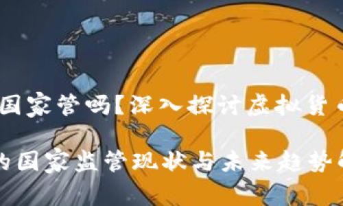 投资虚拟币，国家管吗？深入探讨虚拟货币的监管现状

投资虚拟币的国家监管现状与未来趋势解析