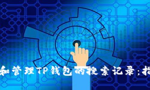 如何查看和管理TP钱包的搜索记录：指南与技巧