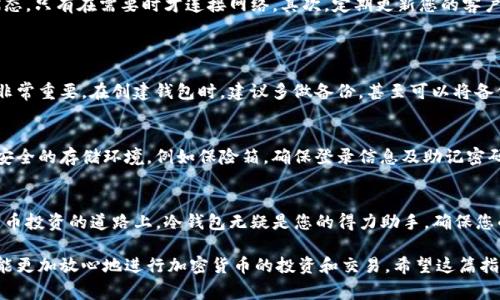 如何轻松创建TP冷钱包：全面指南和注意事项

TP冷钱包, 冷钱包安全性, 加密货币存储/guanjianci

什么是TP冷钱包？
在深入了解如何创建TP冷钱包之前，首先需要明确什么是冷钱包。冷钱包，顾名思义，是一种不直接连接互联网的钱包，其主要作用是为加密货币提供极高的安全性。TP冷钱包是指特定的硬件或软件工具，旨在保护用户的私钥，使其免受网络攻击和黑客入侵的威胁。

为何选择冷钱包？
选择冷钱包主要是因为其在安全性方面的卓越表现。与热钱包相比，冷钱包将资产存储在没有网络连接的环境中，极大减少了被盗和损失的风险。尤其是近年来，随着加密货币市场的火热，网络攻击事件频发，冷钱包成为了更多投资者的首选。

创建TP冷钱包的准备工作
在开始创建TP冷钱包之前，您需要做好相应的准备工作。首先，确保您的电脑或手机没有被感染恶意软件。对于许多专家来说，保持设备的干净非常重要。此外，准备一个安全的地方，妥善保管冷钱包的恢复助记词和私钥，这个环节至关重要，切不可马虎。

步骤一：下载TP冷钱包客户端
首先，前往TP冷钱包的官方网站，下载最新版本的冷钱包客户端。请遵循网站上的说明进行安装。确保您是在官方网站上进行下载，避免下载到恶意软件。下载完成后，打开客户端，您将看到一个友好的用户界面。

步骤二：设置钱包密码
安装完成后，客户端会提示您设置一个强密码。这个密码非常重要，它会保护您的钱包不被未授权的访问。选择包含数字、字母及符号的复杂组合，以确保密码的安全性。一旦设置好密码，请确保妥善记录，因为遗忘密码可能导致无法访问钱包。

步骤三：生成并保存助记词
接下来，系统将生成一组助记词，这是用来备份钱包的关键。确保在一个安全且不容易被他人找到的地方记录这些助记词。建议将其写在纸上而不是电子设备上，因为电子设备容易被黑客攻击。助记词意味着您的资产安全，失去它们可能导致无法恢复钱包中的资产。

步骤四：创建钱包并存入资金
完成助记词保存后，您可以创建钱包。系统会提示您确认助记词并设置一些初始选项。确认无误后，您可以将加密货币转入此冷钱包。此时，寻找您希望存入的资产，并按照指示进行转账。确保在操作前再次检查地址的准确性，防止资金误转到其他地址。

冷钱包的使用注意事项
创建TP冷钱包后，虽然安全性大大增强，但依然需要注意几个方面。首先，确保您的冷钱包始终保持离线状态，只有在需要时才连接网络。其次，定期更新您的客户端，以获得最新的安全补丁和功能。此外，建议定期检查钱包中的资产状态，确保一切正常。

常见问题解答
1. 如果遗忘密码和助记词怎么办？
遗忘密码将使您无法访问钱包，而丢失助记词则意味着钱包中的资产将无法恢复。因此，妥善保管这两项非常重要。在创建钱包时，建议多做备份，甚至可以将备份分散存放在不同的地点。

2. 如何保护冷钱包安全？
确保冷钱包不接触互联网，定期检查设备的安全状态，以及与他人共享助记词和密码时的谨慎。选择一个安全的存储环境，例如保险箱，确保登录信息及助记密码不被非法访问。

总结
创建TP冷钱包并不复杂，只要您按照上述步骤进行，并注意安全事项，就能有效地保护您的资产。在加密货币投资的道路上，冷钱包无疑是您的得力助手，确保您的资产在安全的环境中得到妥善存储。

随着加密货币市场的发展，冷钱包的使用将变得越来越普遍。只要掌握了冷钱包的创建和使用方法，您就能更加放心地进行加密货币的投资和交易。希望这篇指南对您有所帮助，祝您在加密货币世界的探索中一帆风顺！