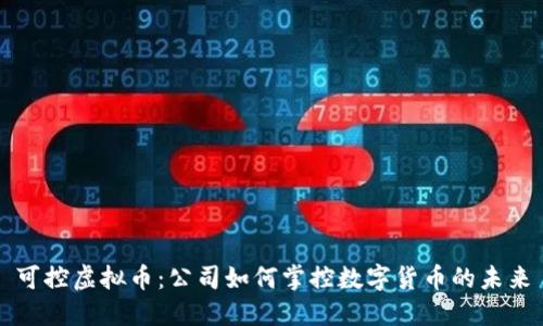 可控虚拟币：公司如何掌控数字货币的未来